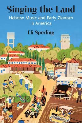 Singing the Land: Hebrew Music and Early Zionism in America - Eli Sperling - cover