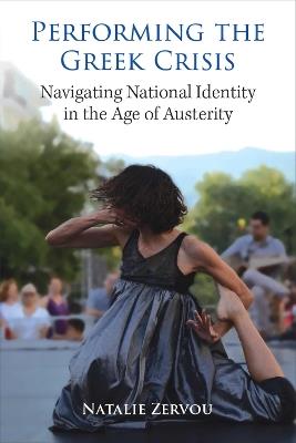 Performing the Greek Crisis: Navigating National Identity in the Age of Austerity - Natalie Zervou - cover
