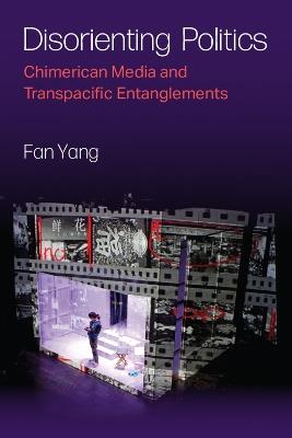 Disorienting Politics: Chimerican Media and Transpacific Entanglements - Fan Yang - cover