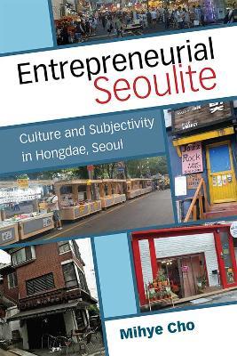 Entrepreneurial Seoulite: Culture and Subjectivity in Hongdae, Seoul - Mihye Cho - cover