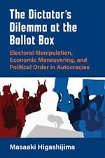 The Dictator's Dilemma at the Ballot Box: Electoral Manipulation, Economic Maneuvering, and Political Order in Autocracies