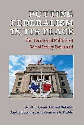 Putting Federalism in Its Place: The Territorial Politics of Social Policy Revisited - Scott L. Greer,Daniel Beland,Andre Lecours - cover