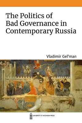 The Politics of Bad Governance in Contemporary Russia - Vladimir Gel'man - cover