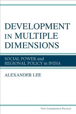 Development in Multiple Dimensions: Social Power and Regional Policy in India - Alexander Lee - cover