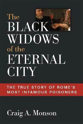 The Black Widows of the Eternal City: The True Story of Rome's Most Infamous Poisoners - Craig A. Monson - cover