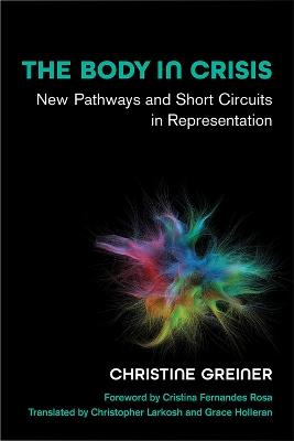 The Body in Crisis: New Pathways and Short Circuits in Representation - Christine Greiner,Christopher Larkosh,Grace Holleran - cover