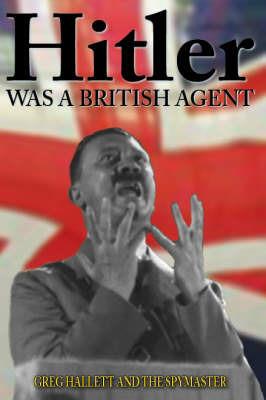 Hitler Was a British Agent - Greg Hallett - cover