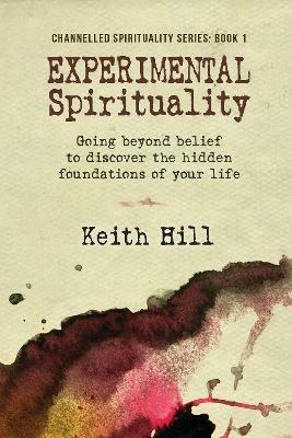 Experimental Spirituality: Going Beyond Belief to Discover the Hidden Foundations of Your Life - Keith Hill - cover