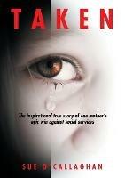 Taken: The Inspirational True Story Of One Mother's Epic Win Against Social Services - Sue O'Callaghan - cover