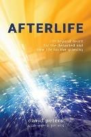 Afterlife: Life beyond death for the departed and new life for the grieving - David Peters - cover