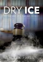 Dry Ice: A True Story of A False Rape Complaint - Peter Joyce - cover