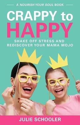 Crappy to Happy: Shake Off Stress and Rediscover Your Mama Mojo - Julie Schooler - cover