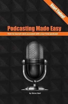 Podcasting Made Easy (2nd edition): How to launch and succeed with your first podcast - Steve Hart - cover