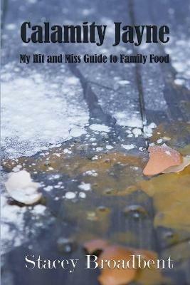 Calamity Jayne: My hit and miss guide to family food - Stacey Broadbent - cover