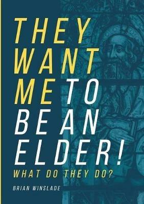 They Want Me To Be An Elder! What Do They Do? - Brian N Winslade - cover