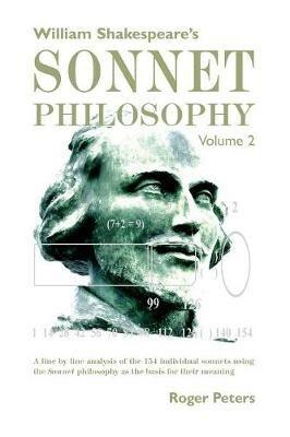 William Shakespeare's Sonnet Philosophy, Volume 2: A line by line analysis of the 154 individual sonnets using the Sonnet philosophy as the basis for their meaning - Roger Peters - cover