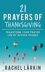 21 Prayers of Thanksgiving: Transform Your Prayer Life by Giving Thanks