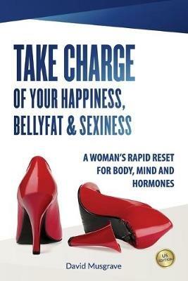 Take Charge of Your Happiness, Belly Fat & Sexiness: A WOMAN'S RAPID RESET FOR BODY, MIND AND HORMONES - US Edition - David Musgrave - cover