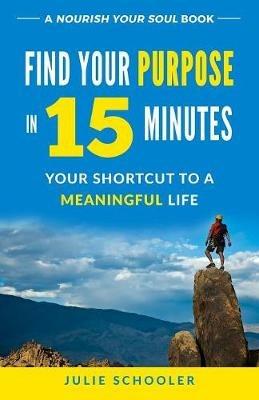 Find Your Purpose in 15 Minutes: Your Shortcut to a Meaningful Life - Julie Schooler - cover