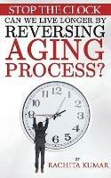 Stop The Clock: Can We Live Longer by Reversing Aging Process?