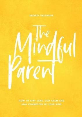 The Mindful Parent: How to stay sane, stay calm and stay connected to your kids - cover