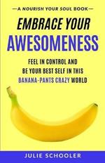 Embrace Your Awesomeness: Feel in Control and Be Your Best Self in this Banana-Pants Crazy World