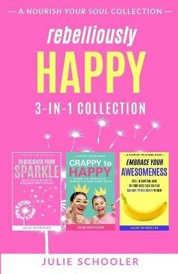 Rebelliously Happy 3-in-1 Collection: Rediscover Your Sparkle, Crappy to Happy, Embrace Your Awesomeness - Julie Schooler - cover