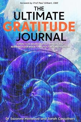 The Ultimate Gratitude Journal: A practical neuroscience approach to rewiring your brain to be healthier and happier - Sarah Carruthers,Suzanne Henwood - cover