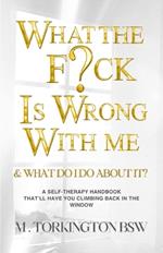 What the Fuck is Wrong with Me?: And what do i do about it?