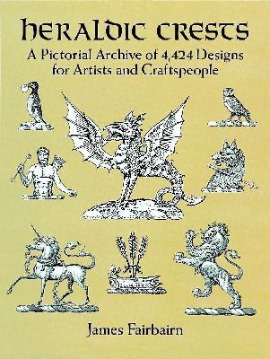 Heraldic Crests: A Pictorial Archive of 4,424 Designs for Artists and Craftspeople - Dorothy Billiu-Hensche,James Fairbairn - cover