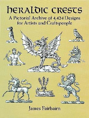 Heraldic Crests: A Pictorial Archive of 4,424 Designs for Artists and Craftspeople - Dorothy Billiu-Hensche,James Fairbairn - 4