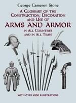 A Glossary of the Construction, Decoration and Use of Arms and Armor: In All Countries and in All Times