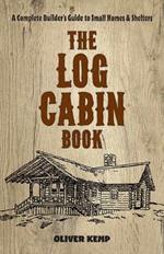 Log Cabin Book: A Complete Builder's Guide to Small Homes and Shelters