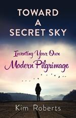 Toward a Secret Sky: Inventing Your Own Modern Pilgrimage