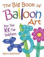 The Big Book of Balloon Art: More Than 100 Fun Sculptures