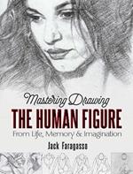 Mastering Drawing the Human Figure: From Life, Memory and Imagination