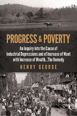 Progress and Poverty: An Inquiry into the Cause of Industrial Depressions and of Increase of Want with Increase of Wealth . . . the Remedy - Henry George - cover