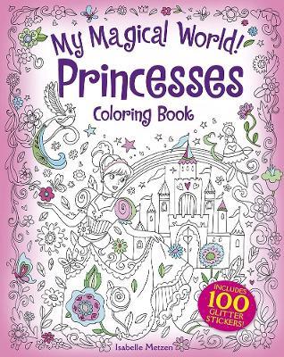 My Magical World! Princesses Coloring Book: Includes 100 Glitter Stickers! - Isabelle Metzen - cover