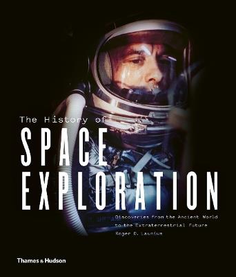 The History of Space Exploration: Discoveries from the Ancient World to the Extraterrestrial Future - Roger D. Launius - cover