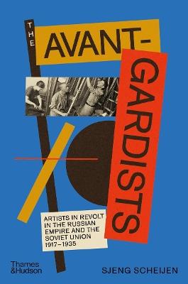 The Avant-Gardists: Artists in Revolt in the Russian Empire and the Soviet Union 1917–1935 - Sjeng Scheijen - cover