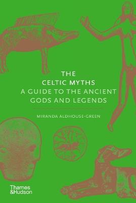 The Celtic Myths: A Guide to the Ancient Gods and Legends - Miranda Aldhouse-Green - cover