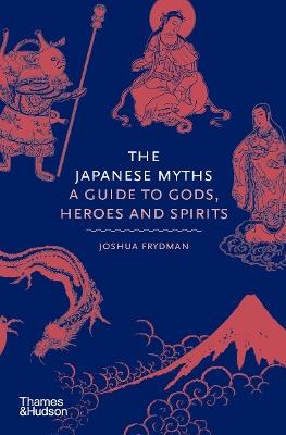 The Japanese Myths: A Guide to Gods, Heroes and Spirits - Joshua Frydman - cover