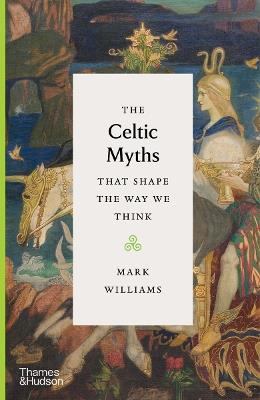 The Celtic Myths That Shape the Way We Think - Mark Williams - cover