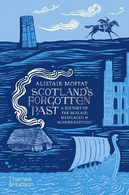 Scotland's Forgotten Past: A History of the Mislaid, Misplaced and Misunderstood - Alistair Moffat - cover