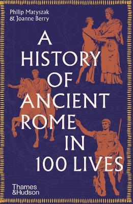A History of Ancient Rome in 100 Lives - Philip Matyszak,Joanne Berry - cover
