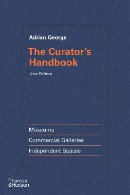 The Curator's Handbook: Museums, Commercial Galleries, Independent Spaces - Adrian George - cover