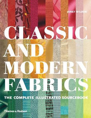 Classic and Modern Fabrics: The Complete Illustrated Sourcebook - Janet Wilson - cover