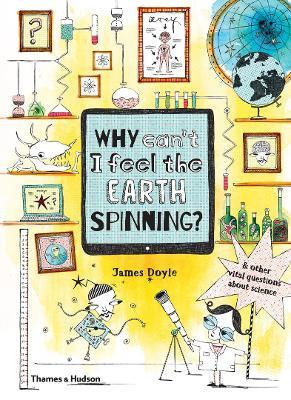 Why Can’t I Feel the Earth Spinning?: And other vital questions about science - James Doyle - cover