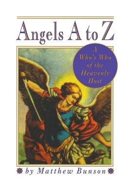 Angels A to Z: A Who's Who of the Heavenly Host - Matthew Bunson - cover