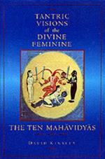 Tantric Visions of the Divine Feminine: The Ten Mahavidyas